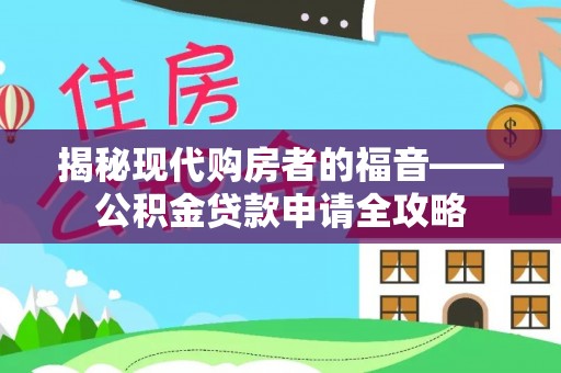 滦平揭秘现代购房者的福音——公积金贷款申请全攻略
