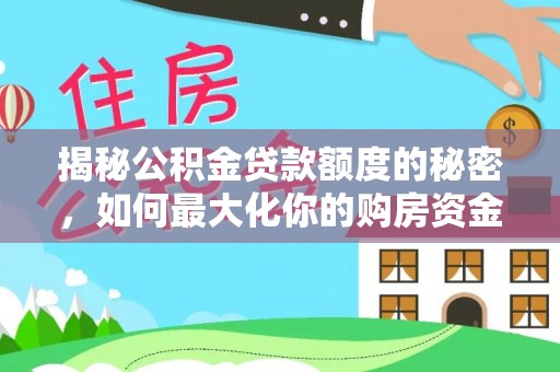 滦平揭秘公积金贷款额度的秘密，如何最大化你的购房资金