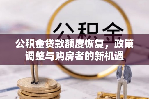 滦平公积金贷款额度恢复，政策调整与购房者的新机遇