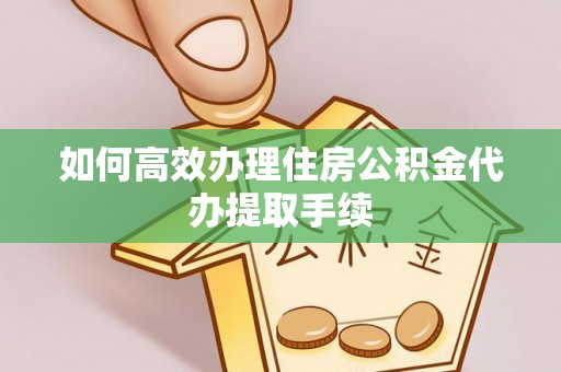 滦平如何高效办理住房公积金代办提取手续