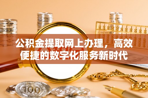 滦平公积金提取网上办理，高效便捷的数字化服务新时代