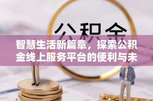 滦平智慧生活新篇章，探索公积金线上服务平台的便利与未来