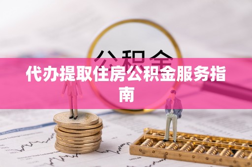滦平代办提取住房公积金服务指南