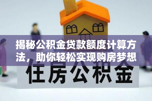 滦平揭秘公积金贷款额度计算方法，助你轻松实现购房梦想