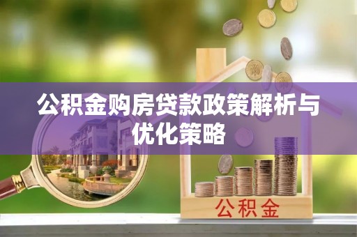 滦平公积金购房贷款政策解析与优化策略