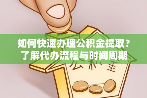 滦平如何快速办理公积金提取？了解代办流程与时间周期