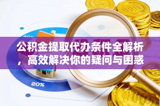滦平公积金提取代办条件全解析，高效解决你的疑问与困惑