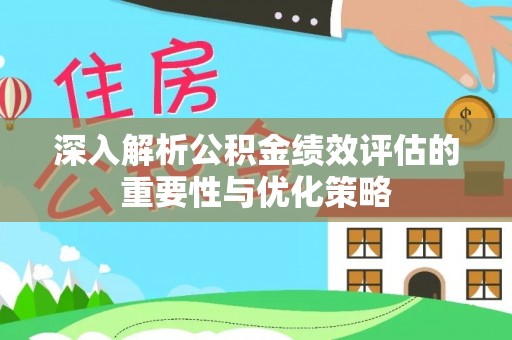 滦平深入解析公积金绩效评估的重要性与优化策略