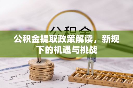 滦平公积金提取政策解读，新规下的机遇与挑战