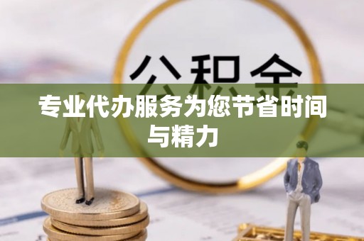 滦平专业代办服务为您节省时间与精力