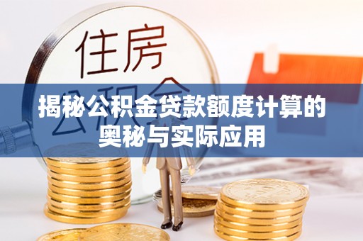 滦平揭秘公积金贷款额度计算的奥秘与实际应用