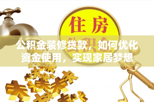 滦平公积金装修贷款，如何优化资金使用，实现家居梦想