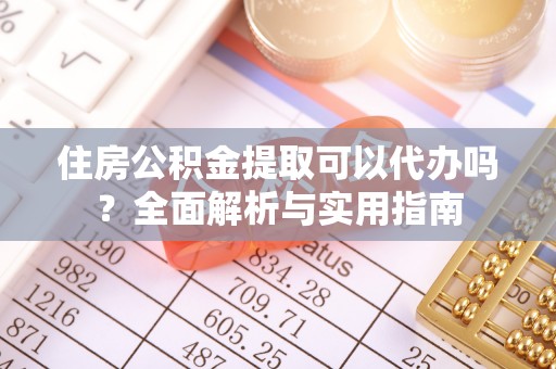 滦平住房公积金提取可以代办吗？全面解析与实用指南