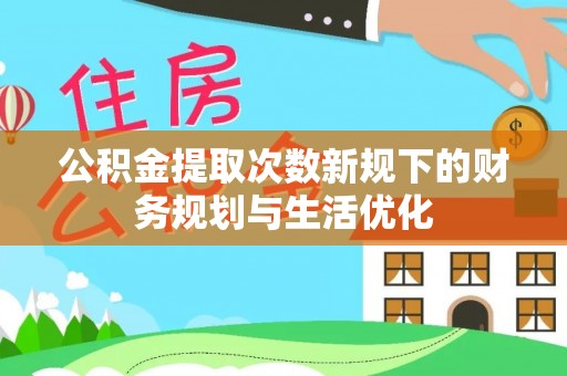 滦平公积金提取次数新规下的财务规划与生活优化