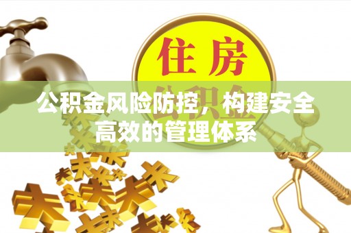 滦平公积金风险防控，构建安全高效的管理体系