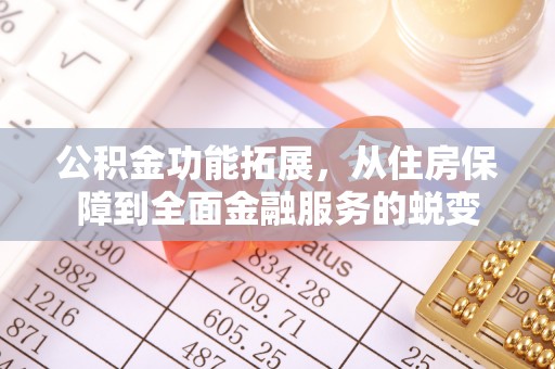 滦平公积金功能拓展，从住房保障到全面金融服务的蜕变