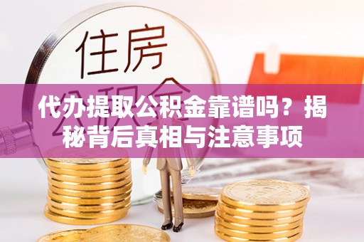 滦平代办提取公积金靠谱吗？揭秘背后真相与注意事项
