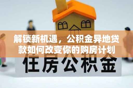 滦平解锁新机遇，公积金异地贷款如何改变你的购房计划