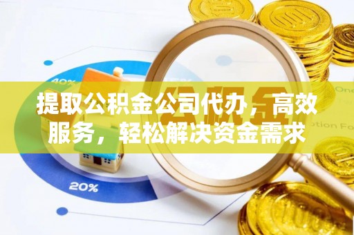 滦平提取公积金公司代办，高效服务，轻松解决资金需求