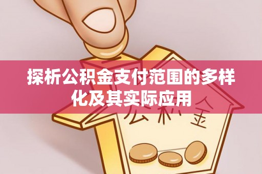 滦平探析公积金支付范围的多样化及其实际应用