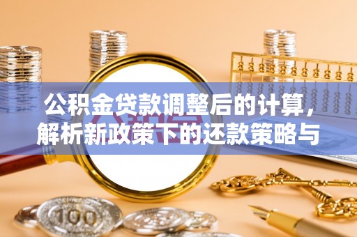 滦平公积金贷款调整后的计算，解析新政策下的还款策略与财务规划