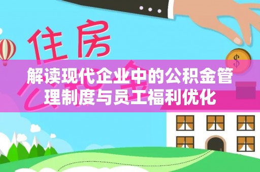 滦平解读现代企业中的公积金管理制度与员工福利优化