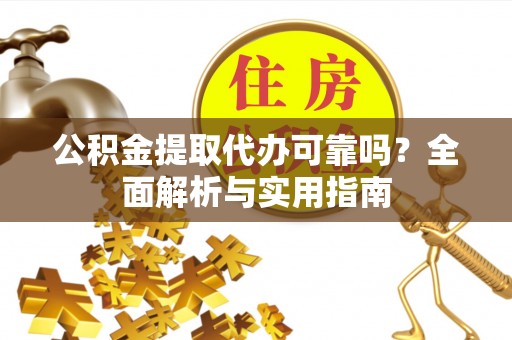 滦平公积金提取代办可靠吗？全面解析与实用指南