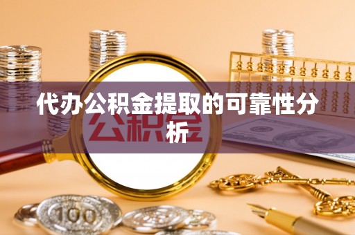 滦平代办公积金提取的可靠性分析