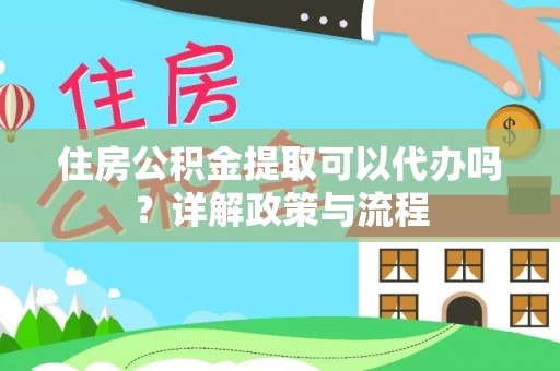 滦平住房公积金提取可以代办吗？详解政策与流程