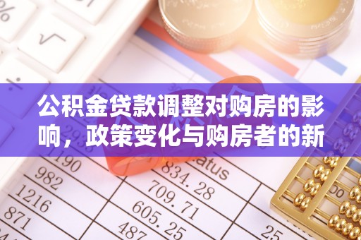 滦平公积金贷款调整对购房的影响，政策变化与购房者的新选择