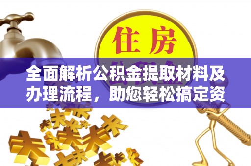 滦平全面解析公积金提取材料及办理流程，助您轻松搞定资金提取