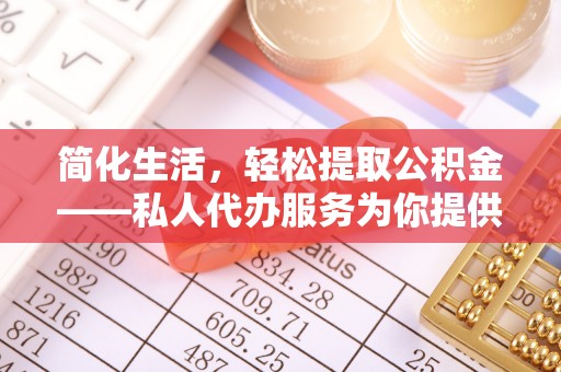 滦平简化生活，轻松提取公积金——私人代办服务为你提供便利