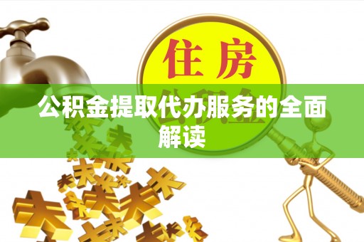 滦平公积金提取代办服务的全面解读