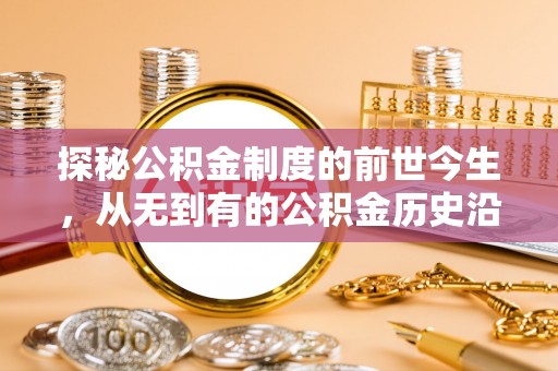 滦平探秘公积金制度的前世今生，从无到有的公积金历史沿革之旅