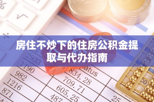 滦平房住不炒下的住房公积金提取与代办指南