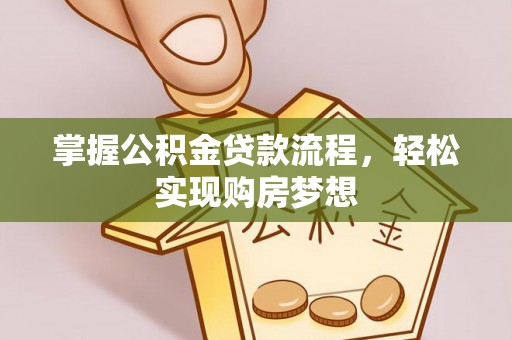滦平掌握公积金贷款流程，轻松实现购房梦想