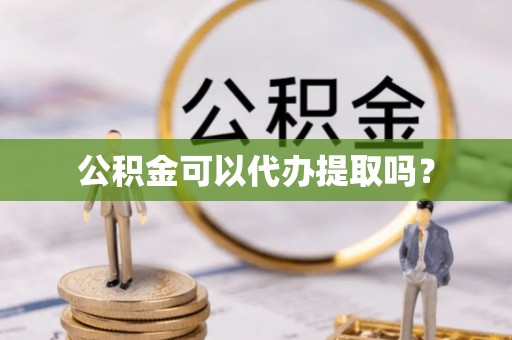 滦平公积金可以代办提取吗？