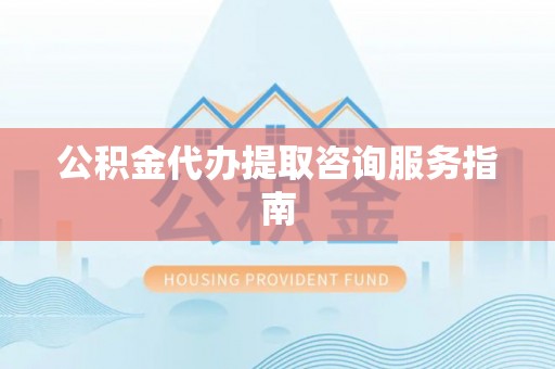 滦平公积金代办提取咨询服务指南