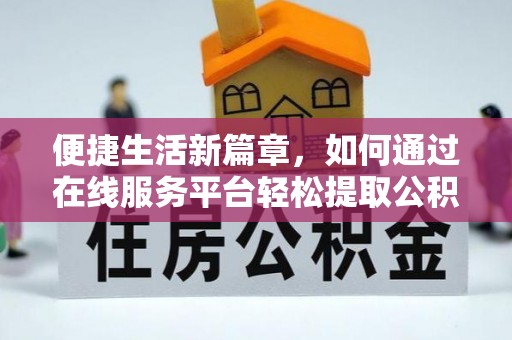 滦平便捷生活新篇章，如何通过在线服务平台轻松提取公积金