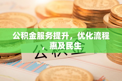 滦平公积金服务提升，优化流程，惠及民生
