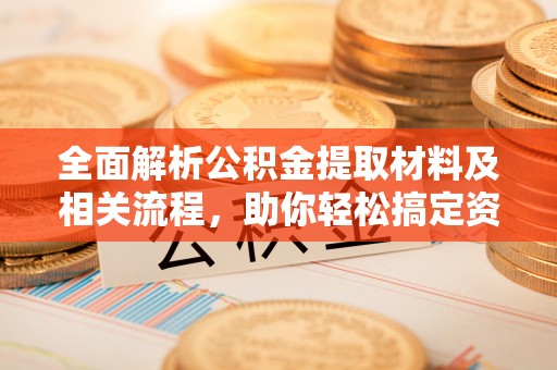 滦平全面解析公积金提取材料及相关流程，助你轻松搞定资金提取