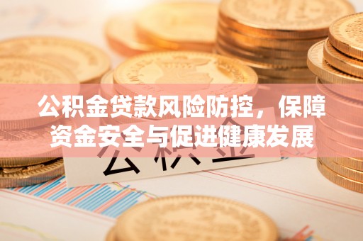 滦平公积金贷款风险防控，保障资金安全与促进健康发展