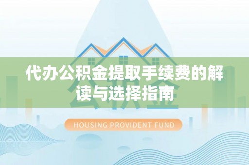滦平代办公积金提取手续费的解读与选择指南