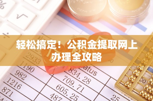 滦平轻松搞定！公积金提取网上办理全攻略