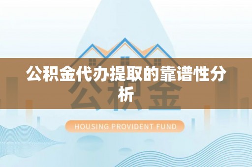 滦平公积金代办提取的靠谱性分析