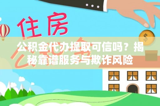 滦平公积金代办提取可信吗？揭秘靠谱服务与欺诈风险