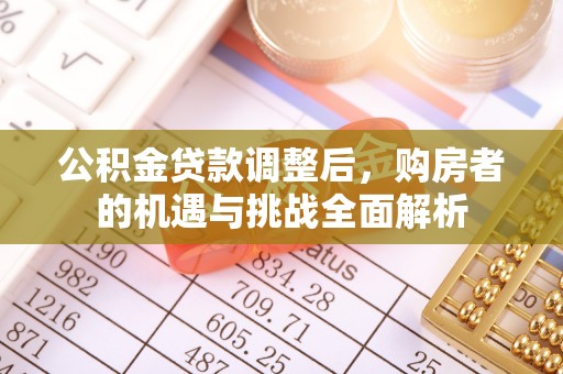 滦平公积金贷款调整后，购房者的机遇与挑战全面解析