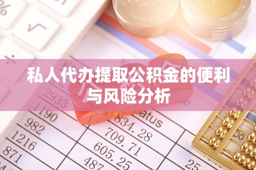 滦平私人代办提取公积金的便利与风险分析