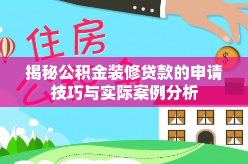 滦平揭秘公积金装修贷款的申请技巧与实际案例分析