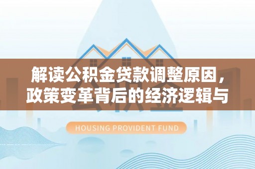 滦平解读公积金贷款调整原因，政策变革背后的经济逻辑与民生影响